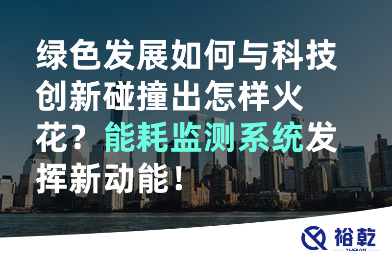 綠色發(fā)展如何與科技創(chuàng)新碰撞出怎樣火花？能耗監(jiān)測系統(tǒng)發(fā)揮新動能！