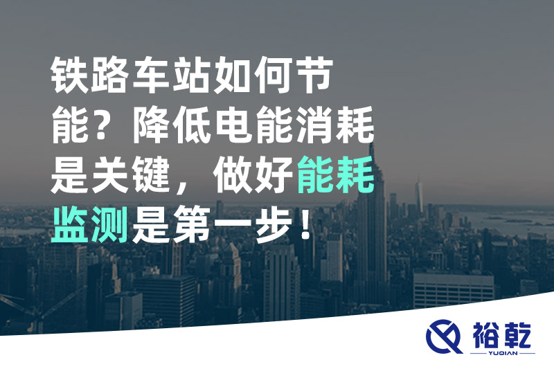 鐵路車站如何節能？降低電能消耗是關鍵，做好能耗監測是第一步！