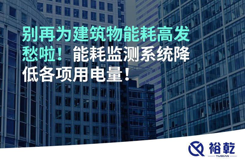 別再為建筑物能耗高發(fā)愁啦！能耗監(jiān)測(cè)系統(tǒng)降低各項(xiàng)用電量！